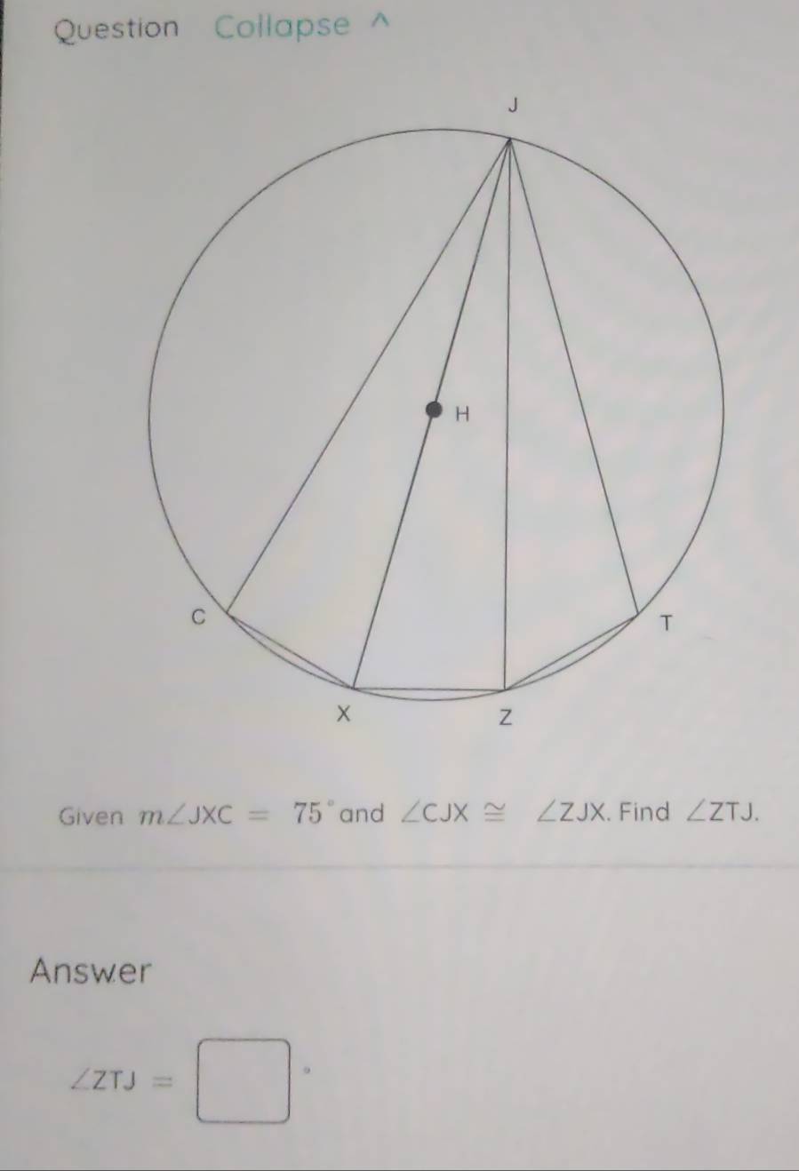 Question Collapse^(Given m∠ JXC=75^circ) and ∠ CJX≌ ∠ ZJX. Find ∠ ZTJ. 
Answer
∠ ZTJ=□°