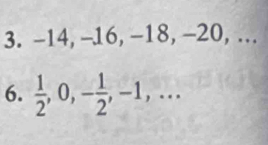 -14, -16, -18, -20, … 
6.  1/2 , 0, - 1/2 , -1,...