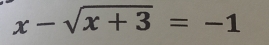 x-sqrt(x+3)=-1