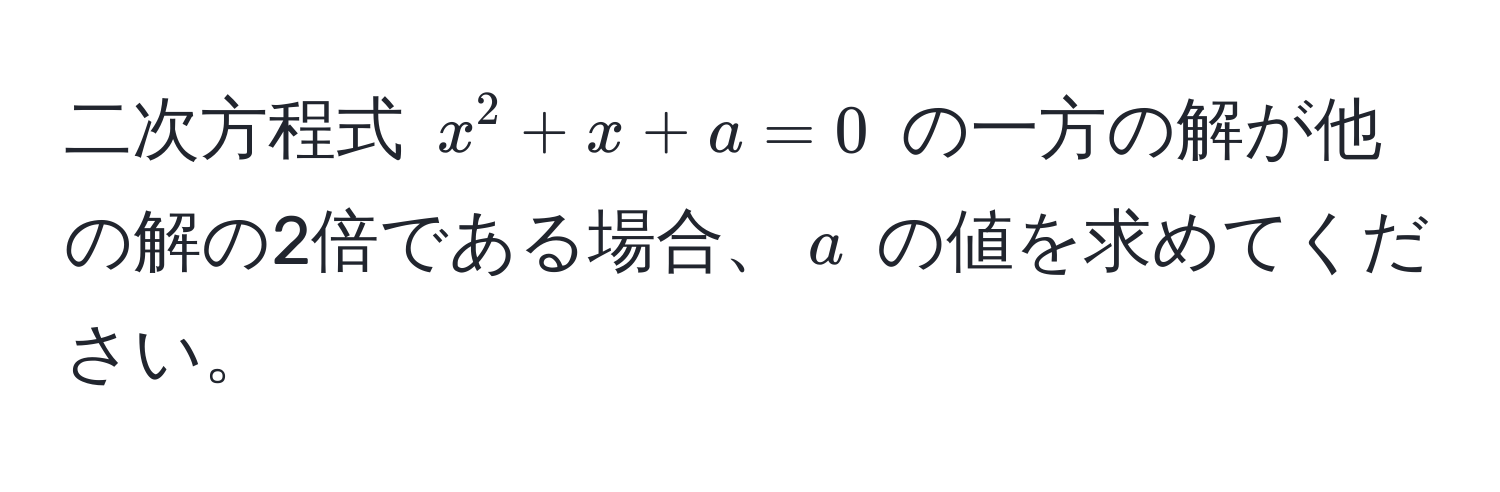 二次方程式 $x^2 + x + a = 0$ の一方の解が他の解の2倍である場合、$a$ の値を求めてください。