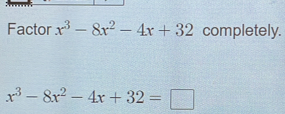 Factor x^3-8x^2-4x+32 completely.
x^3-8x^2-4x+32=□