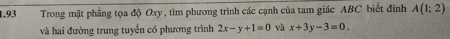 1.93 Trong mặt phẳng tọa độ Oxy, tìm phương trình các cạnh của tam giác ABC biết đỉnh A(1;2)
và hai đường trung tuyến có phương trình 2x-y+1=0 và x+3y-3=0.