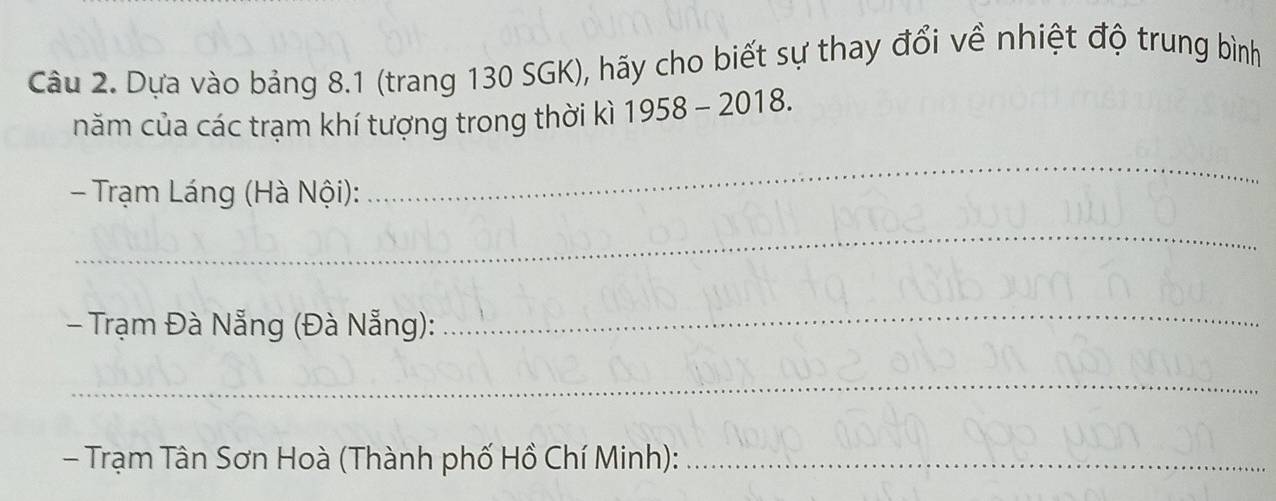 Dựa vào bảng 8.1 (trang 130 SGK), hãy cho biết sự thay đổi về nhiệt độ trung bình 
năm của các trạm khí tượng trong thời kì 1958 - 2018. 
- Trạm Láng (Hà Nội): 
_ 
_ 
- Trạm Đà Nẵng (Đà Nẵng): 
_ 
_ 
- Trạm Tân Sơn Hoà (Thành phố Hồ Chí Minh):_