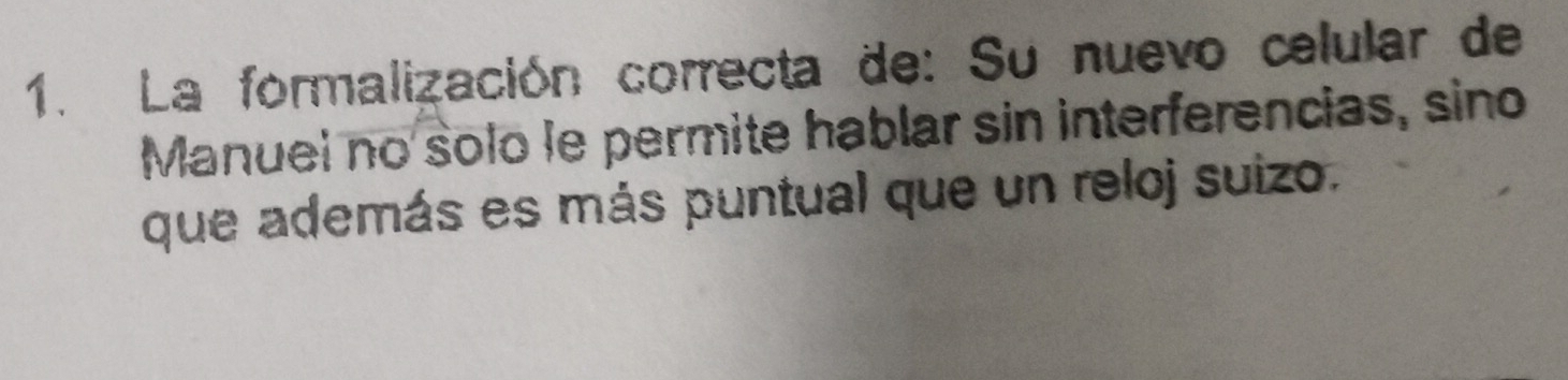 La formalización correcta de: Su nuevo celular de 
Manuel no solo le permite hablar sin interferencias, sino 
que además es más puntual que un reloj suizo.