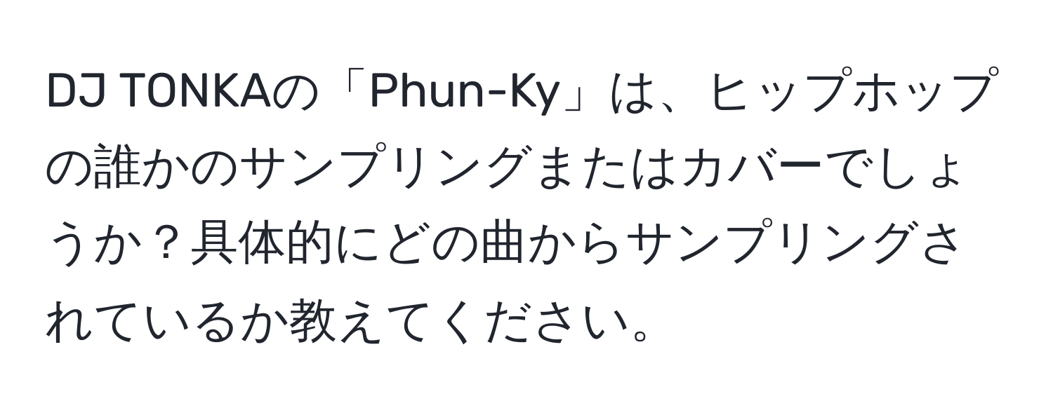 DJ TONKAの「Phun-Ky」は、ヒップホップの誰かのサンプリングまたはカバーでしょうか？具体的にどの曲からサンプリングされているか教えてください。