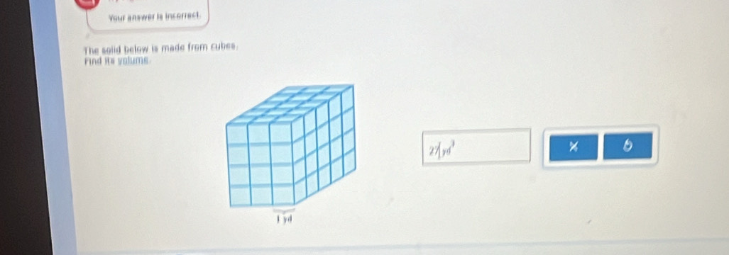 Your answer is inserrect. 
The soiid below is made from cubes. 
Find its volums
27|yd^3