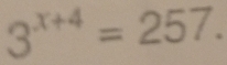 3^(x+4)=257.