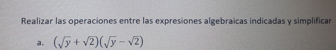 Realizar las operaciones entre las expresiones algebraicas indicadas y simplificar 
a. (sqrt(y)+sqrt(2))(sqrt(y)-sqrt(2))