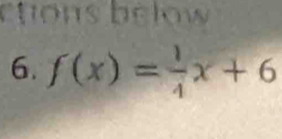 ctons below 
6. f(x)= 1/4 x+6