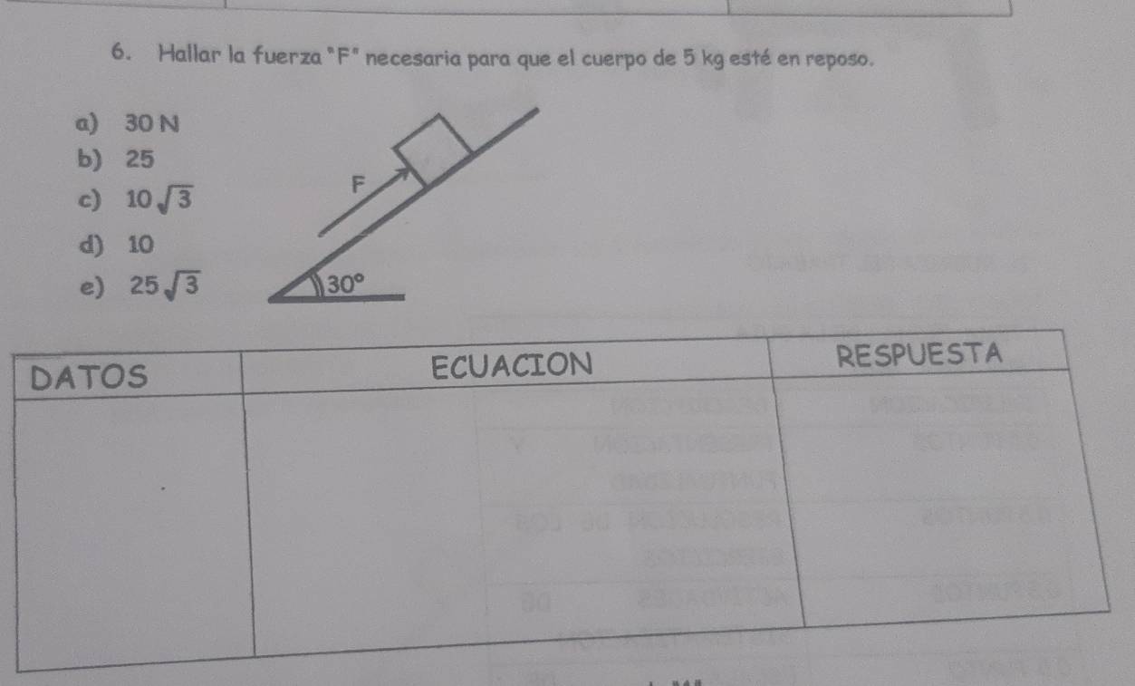 Hallar la fuerza "F" necesaria para que el cuerpo de 5 kg esté en reposo.
a) 30 N
b) 25
c) 10sqrt(3)
d) 10
e) 25sqrt(3)