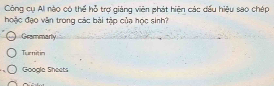 Công cụ Al nào có thể hỗ trợ giảng viên phát hiện các dấu hiệu sao chép
hoặc đạo văn trong các bài tập của học sinh?
Grammarly
Turnitin
Google Sheets