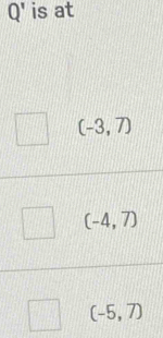 Q' is at
(-3,7)
(-4,7)
(-5,7)