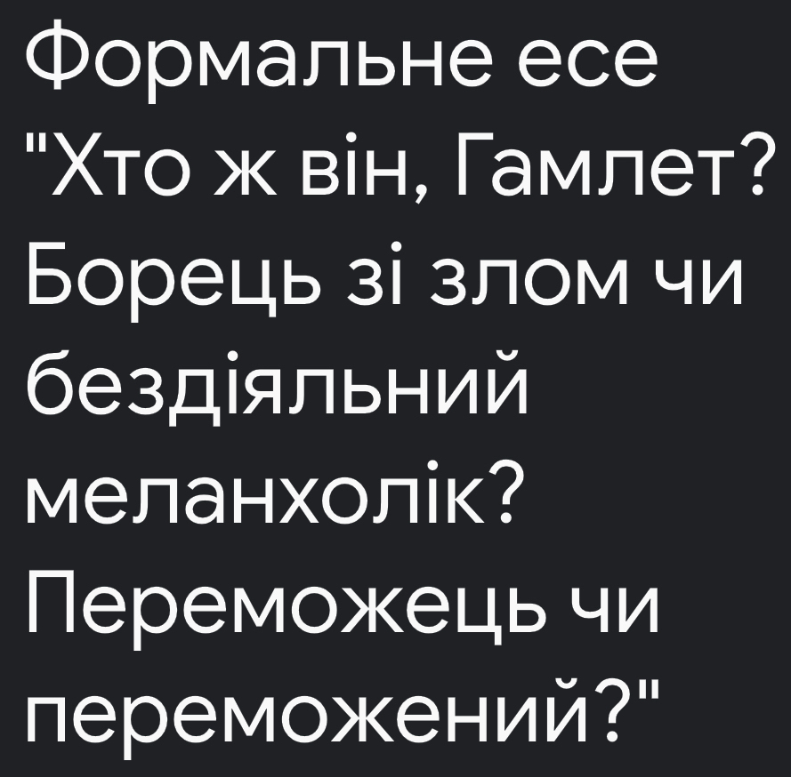 Формальне есе 
"Χто ж він, Γамлет? 
Борець зі злом чи 
бездіяльний 
меланхолік? 
Переможець чи 
переможений?"