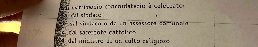 matrimonio concordatario è celebrato:
dal sindaco
dal sindaço o da un assessore comunale
c dal sacerdote cattolico
dal ministro di un culto religioso