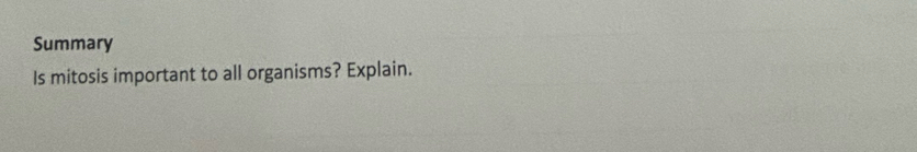 Summary 
Is mitosis important to all organisms? Explain.