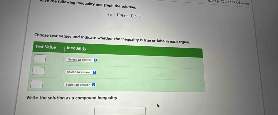 0/1 p つ 3 19 Details 
ulve the following inequality and graph the solution:
(x+10)(x+1)>0
Choose test values and indicate whether the i 
Write the solution as a compound inequality