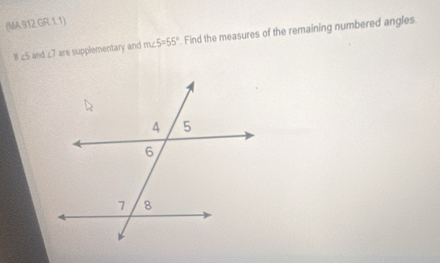 (MA.912 GR.1.1)
11∠ 5 and ∠ 7 are supplementary and m∠ 5=55°. Find the measures of the remaining numbered angles.