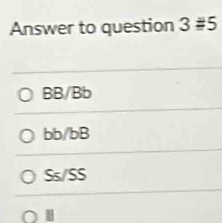 Answer to question 3 #5
BB/Bb
bb/bB
Ss/SS