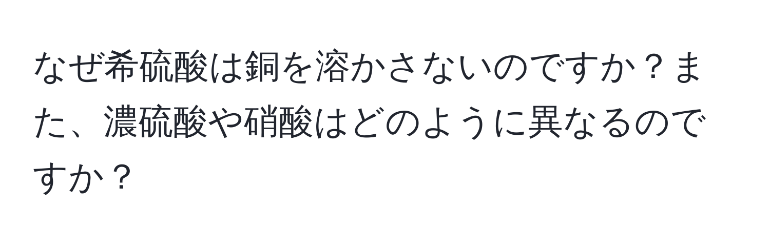 なぜ希硫酸は銅を溶かさないのですか？また、濃硫酸や硝酸はどのように異なるのですか？