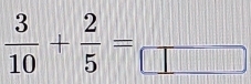  3/10 + 2/5 =frac 