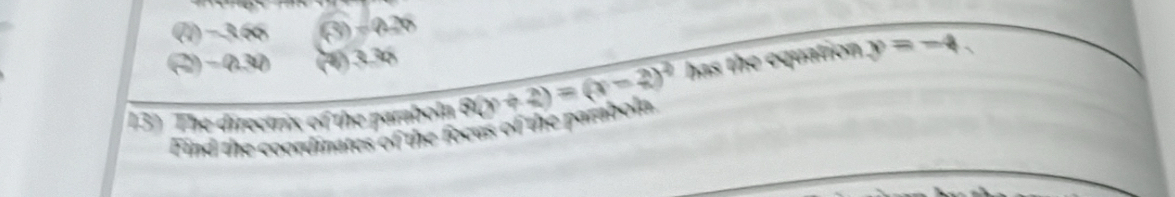 (I) −3.66 (3) - 026
(2) − 0.30 (4) 3.36
13) The directrix of the paraboln 3(y+2)=(x)=(x-2)^2 has the equation y=-4. 
Find the coordinates of the focus of the parbola