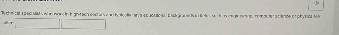 Technical specialists who work in high-tech sectors and typically have educational backgrounds in fields such as engineering, computer science or physics are 
called □ □ □.