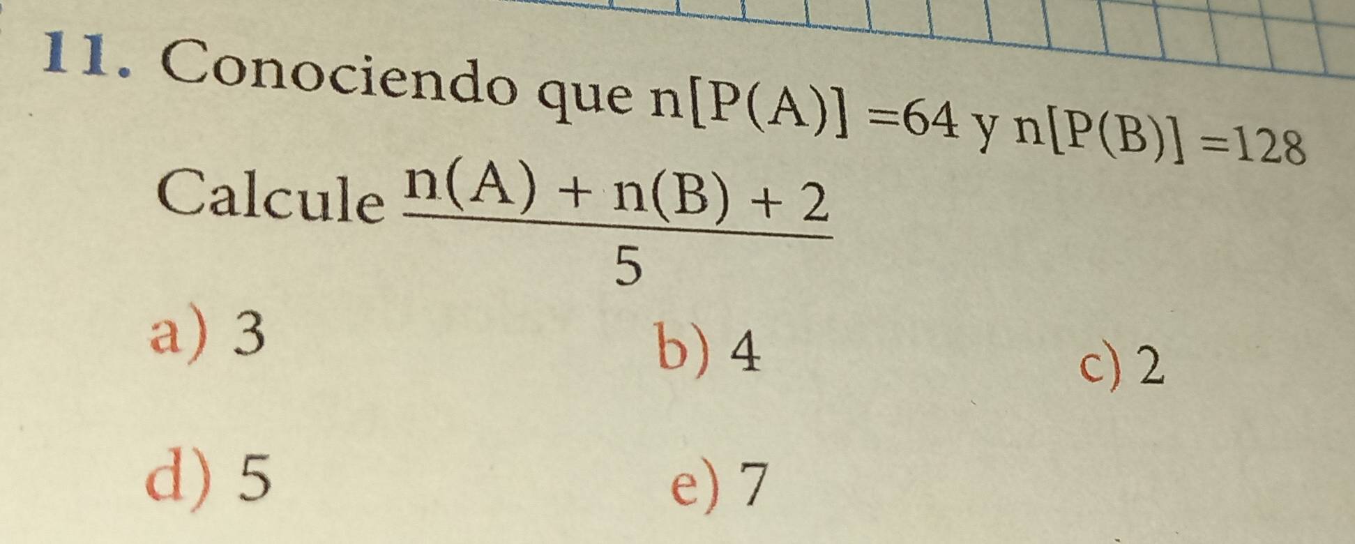 Conociendo que n[P(A)]=64 y n[P(B)]=128
Calcule  (n(A)+n(B)+2)/5 
a) 3
b) 4
c) 2
d) 5 e) 7