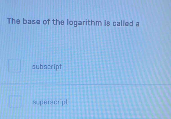 The base of the logarithm is called a
subscript
superscript