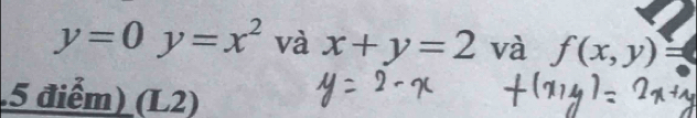 y=0y=x^2 và x+y=2 và f(x,y)=.5 điểm) (L2)