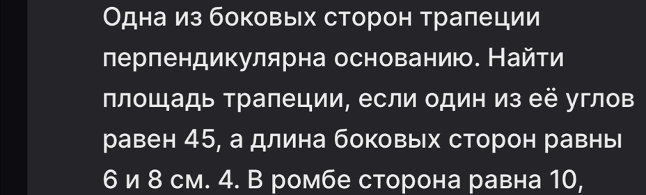 Одна из боковьх сторон тралеции 
лерпендикулярна основанию. Найти 
πлощадь Τрапеции, если один из её углов 
равен 45, а длина боковьх сторон равны
6 и 8 см. 4. В ромбе сторона равна 10,