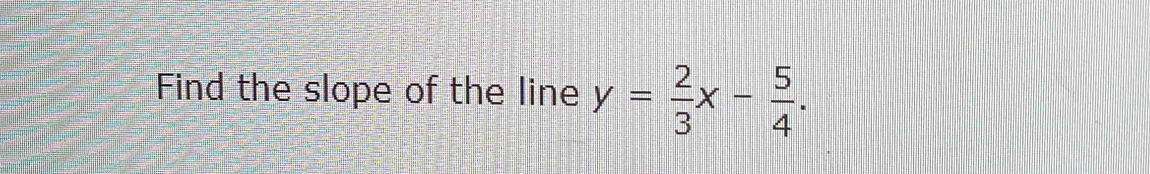 Find the slope of the line y= 2/3 x- 5/4 .