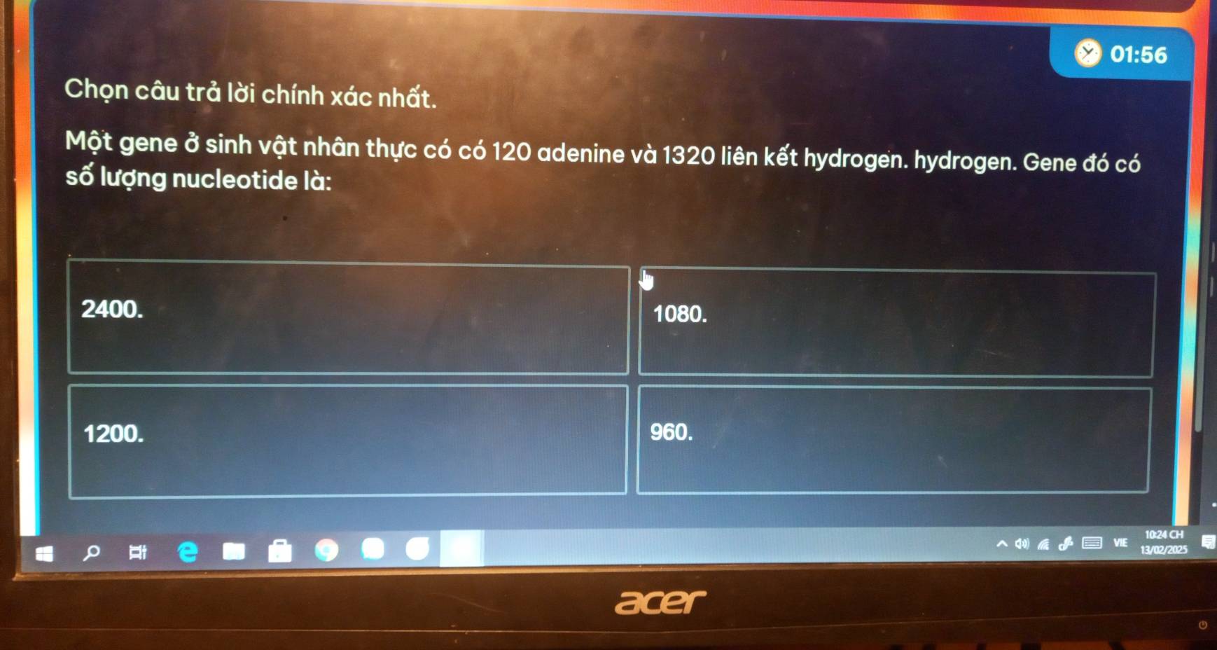 01:56
Chọn câu trả lời chính xác nhất.
Một gene ở sinh vật nhân thực có có 120 adenine và 1320 liên kết hydrogen. hydrogen. Gene đó có
số lượng nucleotide là:
2400.
1080.
1200. 960.
10:24 CH
13/02/2025