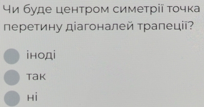 чи буде центром симетрії τочка
перетину діагоналей трапеції?
iнодi
Tak
Hi