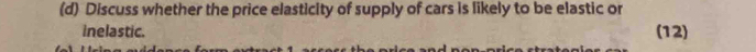 Discuss whether the price elasticity of supply of cars is likely to be elastic or 
inelastic. (12)