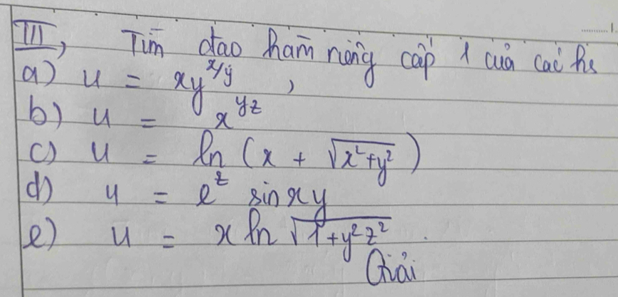 Tim dao Ram nàng càp 1 cuà cai fu 
a u=xy^(frac x)y ) 
b) u=
x^(yz)
() 
do u=ln (x+sqrt(x^2+y^2))
e) y=e^tsin xy
u=xln sqrt(1+y^2z^2)
Qia