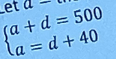 Let a-
beginarrayl a+d=500 a=d+40endarray.