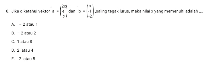 Jika diketahui vektor^(-a=beginpmatrix) 2x 4 2endpmatrix dan^-b=beginpmatrix x -1 -2endpmatrix ,saling tegak lurus, maka nilai x yang memenuhi adalah ....
A. - 2 atau 1
B. - 2 atau 2
C. 1 atau 8
D. 2 atau 4
E. 2 atau 8