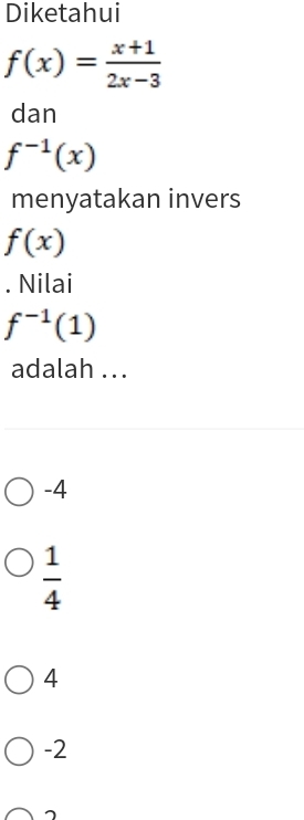 Diketahui
f(x)= (x+1)/2x-3 
dan
f^(-1)(x)
menyatakan invers
f(x). Nilai
f^(-1)(1)
adalah ...
-4
 1/4 
4
-2