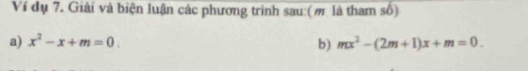 Ví dụ 7. Giải và biện luận các phương trình sau (m là tham số) 
a) x^2-x+m=0. b) mx^2-(2m+1)x+m=0.