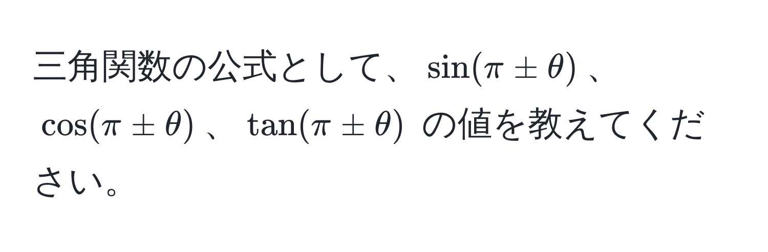 三角関数の公式として、$sin(π ± θ)$、$cos(π ± θ)$、$tan(π ± θ)$ の値を教えてください。