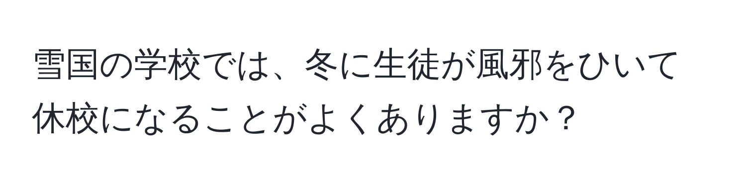 雪国の学校では、冬に生徒が風邪をひいて休校になることがよくありますか？