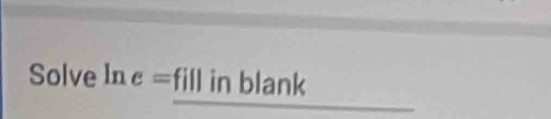 Solve ln e= fill in blank