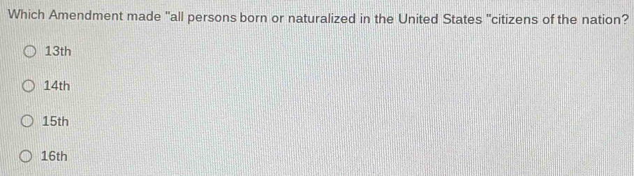 Which Amendment made "all persons born or naturalized in the United States "citizens of the nation?
13th
14th
15th
16th