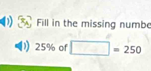 Fill in the missing numbe
25% of □ =250