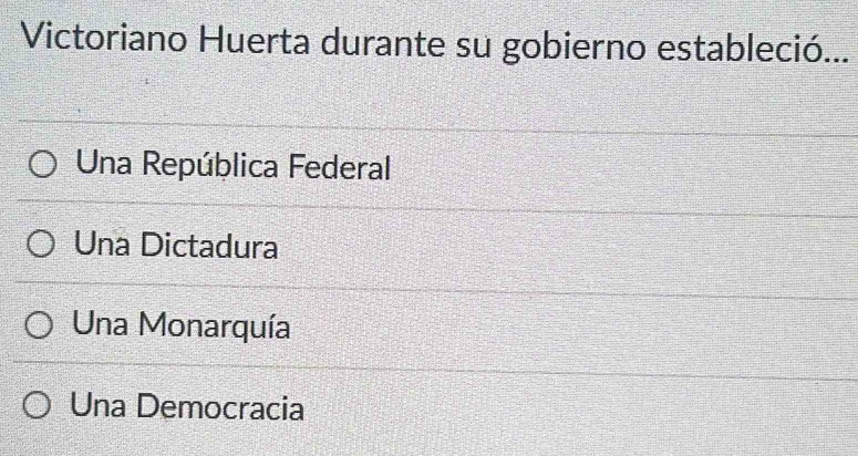 Victoriano Huerta durante su gobierno estableció...
Una República Federal
Una Dictadura
Una Monarquía
Una Democracia