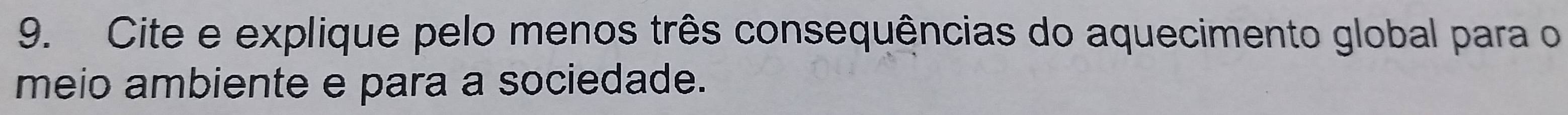 Cite e explique pelo menos três consequências do aquecimento global para o 
meio ambiente e para a sociedade.