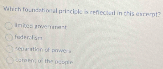 Which foundational principle is reflected in this excerpt?
limited government
federalism
separation of powers
consent of the people