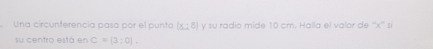 Una circunferencia pasa por el punto (x:8) y su radio mide 10 cm. Halla el valor de “ x '' si 
su centro está en C=(3;0).