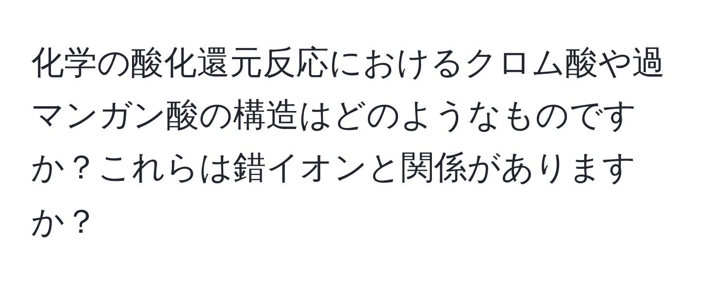 化学の酸化還元反応におけるクロム酸や過マンガン酸の構造はどのようなものですか？これらは錯イオンと関係がありますか？