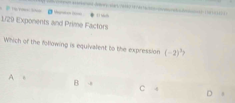 ĐTío Vinoa LBr hoà (t commen a ssessment-deivery/stant/76982787467action=onresume8submsssionn)=1583334737
Vegmdim (zmo ST Math
1/29 Exponents and Prime Factors
Which of the following is equivalent to the expression (-2)^3
A o
B -8
C 6